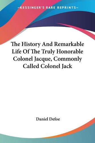 Cover image for The History And Remarkable Life Of The Truly Honorable Colonel Jacque, Commonly Called Colonel Jack