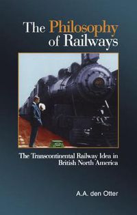 Cover image for The Philosophy of Railways: The Transcontinental Railway Idea in British North America