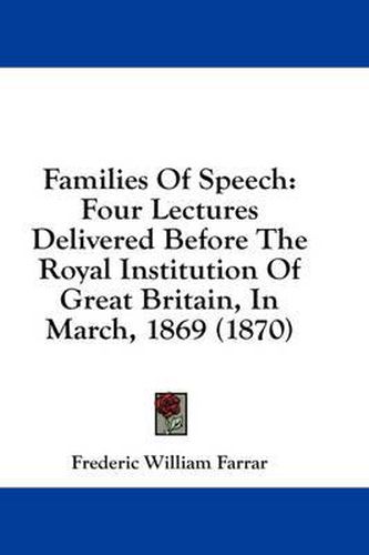 Cover image for Families of Speech: Four Lectures Delivered Before the Royal Institution of Great Britain, in March, 1869 (1870)