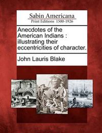 Cover image for Anecdotes of the American Indians: Illustrating Their Eccentricities of Character.