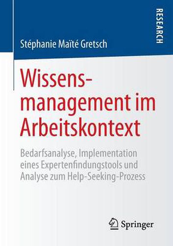 Cover image for Wissensmanagement im Arbeitskontext: Bedarfsanalyse, Implementation eines Expertenfindungstools und Analyse zum Help-Seeking-Prozess