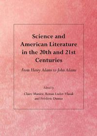 Cover image for Science and American Literature in the 20th and 21st Centuries: From Henry Adams to John Adams