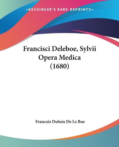 Cover image for Francisci Deleboe, Sylvii Opera Medica (1680)