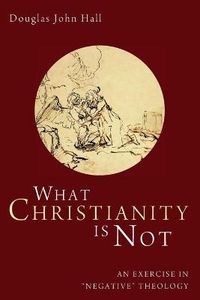 Cover image for What Christianity Is Not: An Exercise in Negative Theology