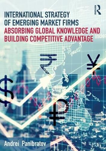 Cover image for International Strategy of Emerging Market Firms: Absorbing Global Knowledge and Building Competitive Advantage