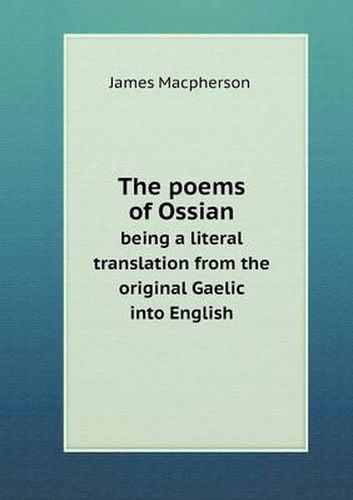 Cover image for The poems of Ossian being a literal translation from the original Gaelic into English