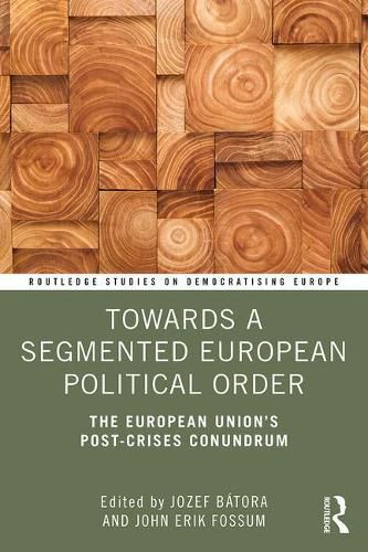 Towards a Segmented European Political Order: The European Union's Post-Crises Conundrum