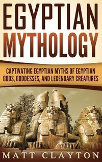 Cover image for Egyptian Mythology: Captivating Egyptian Myths of Egyptian Gods, Goddesses, and Legendary Creatures