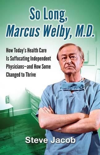 Cover image for So Long, Marcus Welby, M.D.: How Today's Health Care Is Suffocating Independent Physicians-and How Some Changed to Thrive