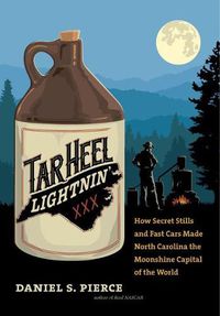 Cover image for Tar Heel Lightnin': How Secret Stills and Fast Cars Made North Carolina the Moonshine Capital of the World