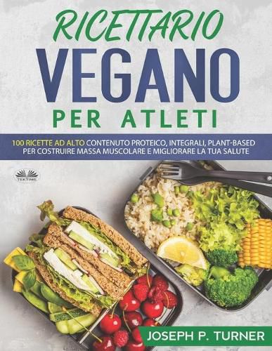 Cover image for Ricettario Vegano Per Atleti: 100 ricette proteiche, integrali e vegetali per costruire massa muscolare e migliorare la tua salute