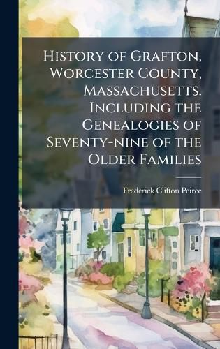 Cover image for History of Grafton, Worcester County, Massachusetts. Including the Genealogies of Seventy-nine of the Older Families