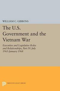 Cover image for The U.S. Government and the Vietnam War: Executive and Legislative Roles and Relationships, Part IV: July 1965-January 1968