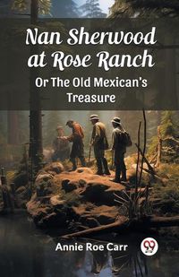 Cover image for Nan Sherwood at Rose Ranch Or The Old Mexican's Treasure