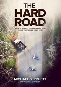 Cover image for The Hard Road: What If Almost Dying Was the Very Thing That Saved Your Life?