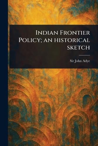 Cover image for Indian Frontier Policy; an Historical Sketch
