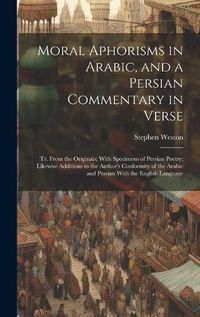 Cover image for Moral Aphorisms in Arabic, and a Persian Commentary in Verse