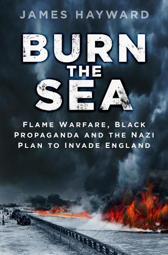 Cover image for Burn the Sea: Flame Warfare, Black Propaganda and the Nazi Plan to Invade England