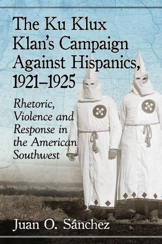 The Ku Klux Klan's Campaign Against Hispanics, 1921-1925: Rhetoric, Violence and Response in the American Southwest