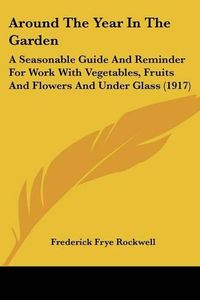 Cover image for Around the Year in the Garden: A Seasonable Guide and Reminder for Work with Vegetables, Fruits and Flowers and Under Glass (1917)