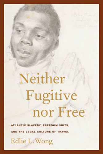 Cover image for Neither Fugitive Nor Free: Atlantic Slavery, Freedom Suits, and the Legal Culture of Travel