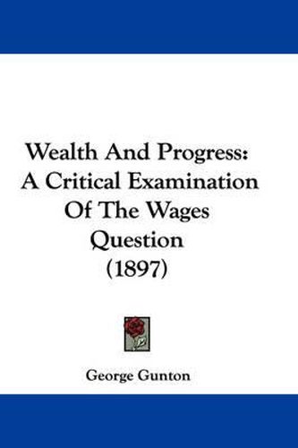 Cover image for Wealth and Progress: A Critical Examination of the Wages Question (1897)