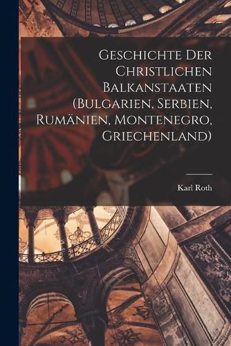 Cover image for Geschichte Der Christlichen Balkanstaaten (Bulgarien, Serbien, Rumaenien, Montenegro, Griechenland)