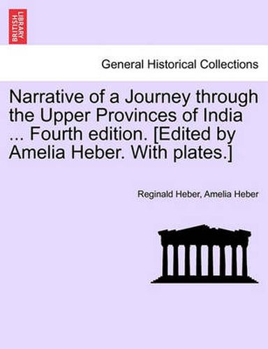 Cover image for Narrative of a Journey through the Upper Provinces of India ... Fourth edition. [Edited by Amelia Heber. With plates.]