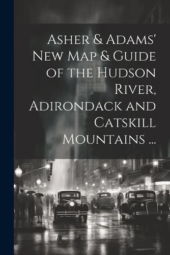 Cover image for Asher & Adams' New Map & Guide of the Hudson River, Adirondack and Catskill Mountains ...