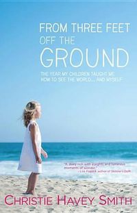 Cover image for From Three Feet Off the Ground: The Year My Children Taught Me How to See the World . . . and Myself