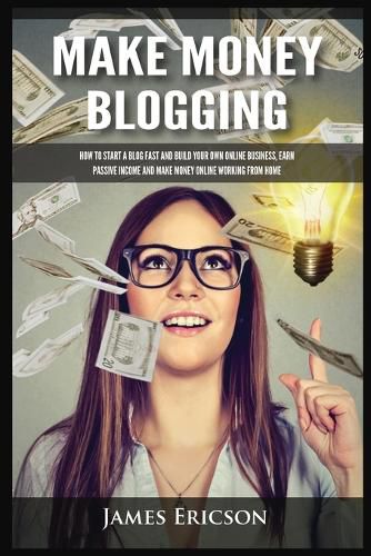 Cover image for Make Money Blogging: How to Start a Blog Fast and Build Your Own Online Business, Earn Passive Income and Make Money Online Working from Home