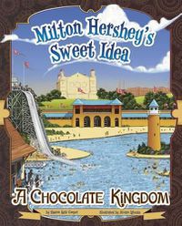 Cover image for Milton Hersheys Sweet Idea: a Chocolate Kingdom (the Story Behind the Name)