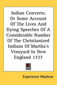 Cover image for Indian Converts; Or Some Account of the Lives and Dying Speeches of a Considerable Number of the Christianized Indians of Martha's Vineyard in New England 1727