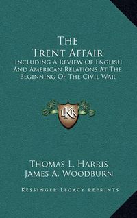 Cover image for The Trent Affair: Including a Review of English and American Relations at the Beginning of the Civil War