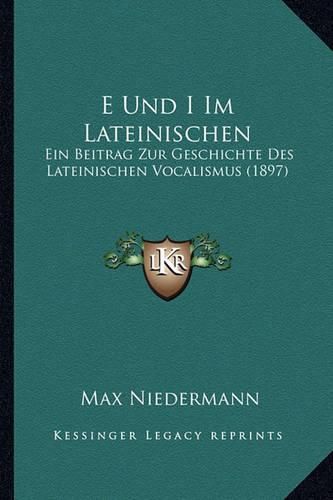 Cover image for E Und I Im Lateinischen: Ein Beitrag Zur Geschichte Des Lateinischen Vocalismus (1897)