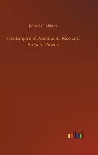 Cover image for The Empire of Austria: Its Rise and Present Power