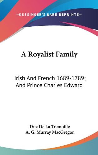 A Royalist Family: Irish and French 1689-1789; And Prince Charles Edward