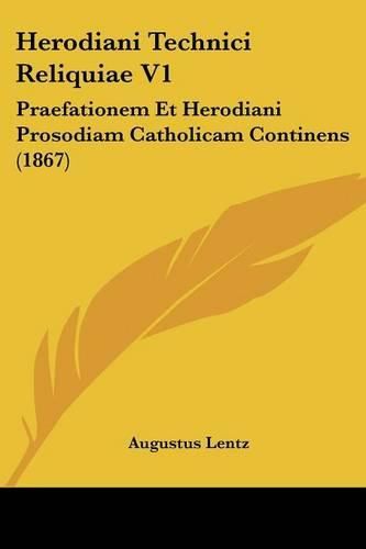 Cover image for Herodiani Technici Reliquiae V1: Praefationem Et Herodiani Prosodiam Catholicam Continens (1867)