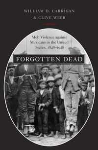 Cover image for Forgotten Dead: Mob Violence against Mexicans in the United States, 1848-1928