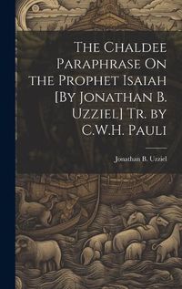 Cover image for The Chaldee Paraphrase On the Prophet Isaiah [By Jonathan B. Uzziel] Tr. by C.W.H. Pauli