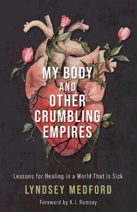 Cover image for My Body and Other Crumbling Empires: Lessons for Healing in a World That Is Sick