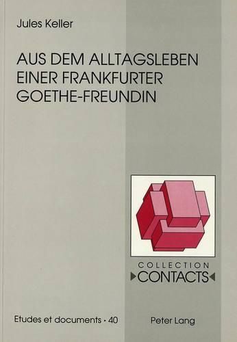 Aus Dem Alltagsleben Einer Frankfurter Goethe-Freundin: Unveroeffentlichte Briefe Der Anna Elisabeth Schoenemann Geborene D'Orville an Ihre Tochter Lili in Strassburg (1778-1782)