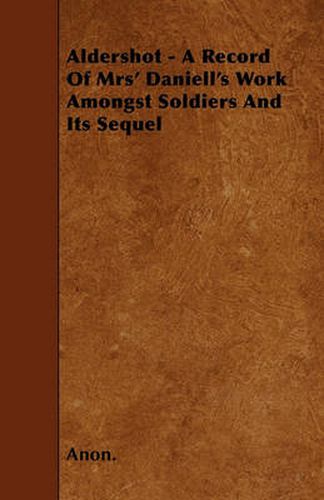 Cover image for Aldershot - A Record Of Mrs' Daniell's Work Amongst Soldiers And Its Sequel