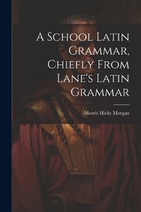 Cover image for A School Latin Grammar, Chiefly From Lane's Latin Grammar