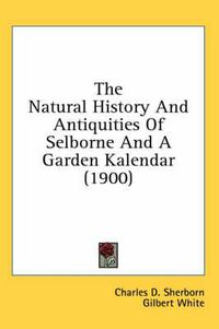 Cover image for The Natural History and Antiquities of Selborne and a Garden Kalendar (1900)