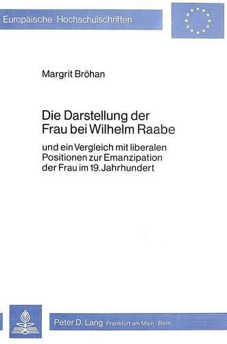 Cover image for Die Darstellung Der Frau Bei Wilhelm Raabe: Und Ein Vergleich Mit Liberalen Positionen Zur Emanzipation Der Frau Im 19. Jahrhundert