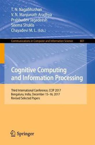 Cover image for Cognitive Computing and Information Processing: Third International Conference, CCIP 2017, Bengaluru, India, December 15-16, 2017, Revised Selected Papers