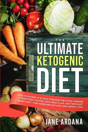 Cover image for Ultimate Keto Cookbook: The Ultimate Ketogenic Diet - Lose 30 Pounds in 30 Days through the 10 Day Cleanse, Intermittent Fasting, Keto Meal Plan, and the Plant Based Diet! - For Increased Fat Loss and Weight Loss