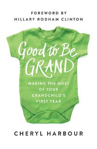 Cover image for Good to Be Grand: Making the Most of Your Grandchild's First Year