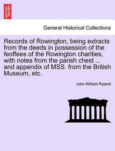 Cover image for Records of Rowington, Being Extracts from the Deeds in Possession of the Feoffees of the Rowington Charities, with Notes from the Parish Chest ... and Appendix of Mss. from the British Museum, Etc.